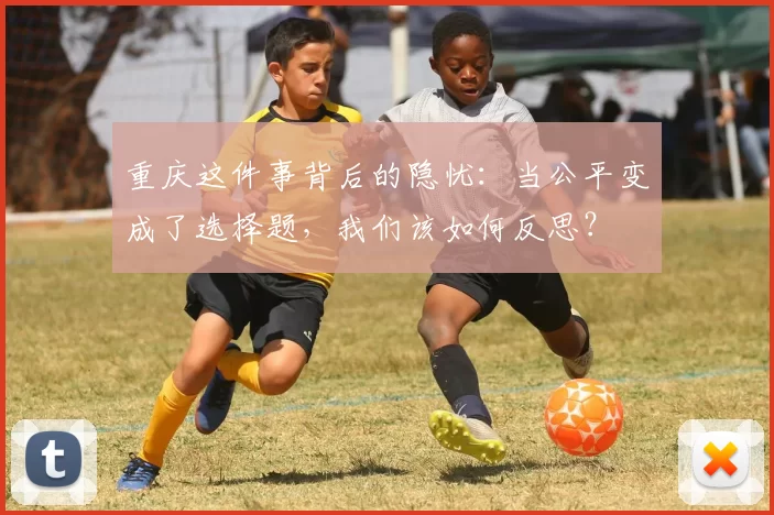 重庆这件事背后的隐忧：当公平变成了选择题，我们该如何反思？