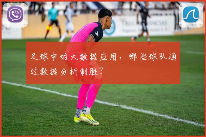 足球中的大数据应用，哪些球队通过数据分析制胜？