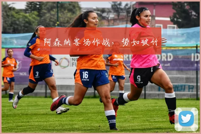 阿森纳客场作战，势如破竹